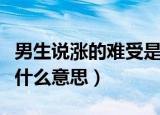 男生说涨的难受是什么意思（男的说涨的难受什么意思）