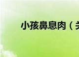 小孩鼻息肉（关于小孩鼻息肉介绍）