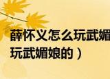 薛怀义怎么玩武媚娘的在线电视（薛怀义怎么玩武媚娘的）