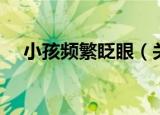 小孩频繁眨眼（关于小孩频繁眨眼介绍）