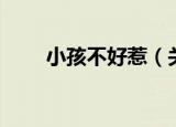 小孩不好惹（关于小孩不好惹介绍）