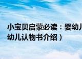 小宝贝启蒙必读：婴幼儿认物书（关于小宝贝启蒙必读：婴幼儿认物书介绍）