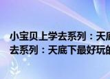 小宝贝上学去系列：天底下最好玩的游戏（关于小宝贝上学去系列：天底下最好玩的游戏介绍）