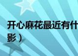 开心麻花最近有什么新电影（最近有什么新电影）