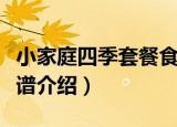 小家庭四季套餐食谱（关于小家庭四季套餐食谱介绍）