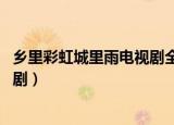 乡里彩虹城里雨电视剧全集在线观看（乡里彩虹城里雨 电视剧）