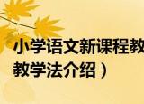 小学语文新课程教学法（关于小学语文新课程教学法介绍）
