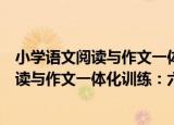 小学语文阅读与作文一体化训练：六年级（关于小学语文阅读与作文一体化训练：六年级介绍）