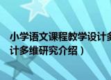 小学语文课程教学设计多维研究（关于小学语文课程教学设计多维研究介绍）