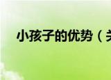 小孩子的优势（关于小孩子的优势介绍）