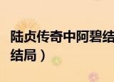 陆贞传奇中阿碧结局怎么样（陆贞传奇中阿碧结局）