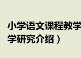 小学语文课程教学研究（关于小学语文课程教学研究介绍）