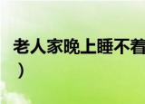 老人家晚上睡不着什么原因（老年人睡不着觉）