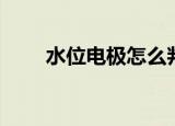 水位电极怎么判断好坏（水位电极）