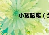 小孩脑瘫（关于小孩脑瘫介绍）