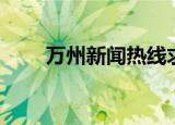 万州新闻热线求助电话（万州热线）