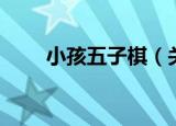 小孩五子棋（关于小孩五子棋介绍）