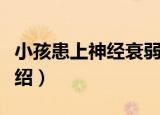 小孩患上神经衰弱（关于小孩患上神经衰弱介绍）