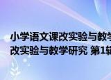 小学语文课改实验与教学研究 第1辑 A版（关于小学语文课改实验与教学研究 第1辑 A版介绍）
