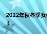 2022年秋冬季女装流行趋势（女装流行趋势）