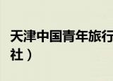 天津中国青年旅行社官网（天津中国青年旅行社）