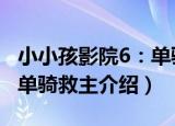 小小孩影院6：单骑救主（关于小小孩影院6：单骑救主介绍）