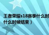 王者荣耀s18赛季什么时候结束时候更新（王者荣耀s18赛季什么时候结束）