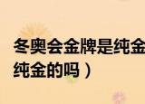 冬奥会金牌是纯金的吗有多重（冬奥会金牌是纯金的吗）