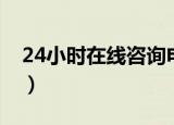 24小时在线咨询电话（闲聊24小时在线电话）