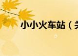 小小火车站（关于小小火车站介绍）