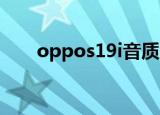 oppos19i音质怎么样（oppo s19i）