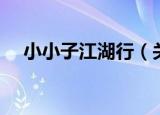 小小子江湖行（关于小小子江湖行介绍）