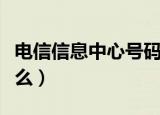 电信信息中心号码是什么（信息中心号码是什么）