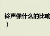铃声像什么的比喻句（铃声像什么比喻句大全）