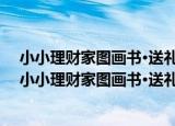 小小理财家图画书·送礼物：一本关于钱的来历的书（关于小小理财家图画书·送礼物：一本关于钱的来历的书介绍）