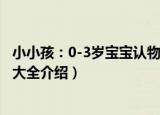 小小孩：0-3岁宝宝认物大全（关于小小孩：0-3岁宝宝认物大全介绍）