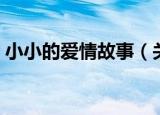 小小的爱情故事（关于小小的爱情故事介绍）
