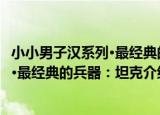 小小男子汉系列·最经典的兵器：坦克（关于小小男子汉系列·最经典的兵器：坦克介绍）