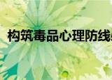 构筑毒品心理防线必须从以下几个方面入手