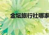 金坛旅行社哪家比较好（金坛旅行社）