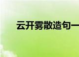 云开雾散造句一年级（云开雾散造句）