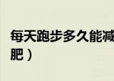 每天跑步多久能减肥十斤（每天跑步多久能减肥）