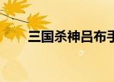 三国杀神吕布手办（三国杀 神吕布）