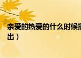 亲爱的热爱的什么时候播出时间（亲爱的热爱的什么时候播出）