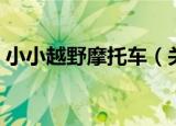 小小越野摩托车（关于小小越野摩托车介绍）