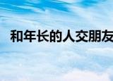 和年长的人交朋友的好处（交朋友的好处）