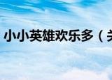 小小英雄欢乐多（关于小小英雄欢乐多介绍）