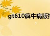 gt610疯牛病版挖矿（gt610疯牛病版）