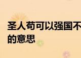 圣人苟可以强国不法其故苟可以利民不循其礼的意思