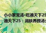 小小家常汤·吃遍天下25：润肤养颜汤（关于小小家常汤·吃遍天下25：润肤养颜汤介绍）